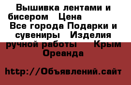 Вышивка лентами и бисером › Цена ­ 25 000 - Все города Подарки и сувениры » Изделия ручной работы   . Крым,Ореанда